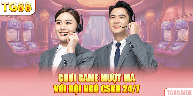 Chơi game mượt mà với đội ngũ CSKH 24/7