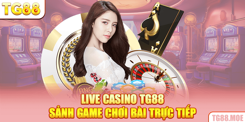 Live Casino TG88 - Sảnh game chơi bài trực tiếp